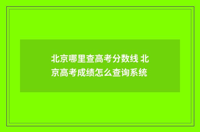 北京哪里查高考分数线 北京高考成绩怎么查询系统