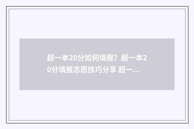 超一本20分如何填报？超一本20分填报志愿技巧分享 超一本20分能上一本吗