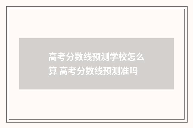 高考分数线预测学校怎么算 高考分数线预测准吗