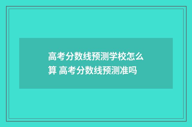 高考分数线预测学校怎么算 高考分数线预测准吗