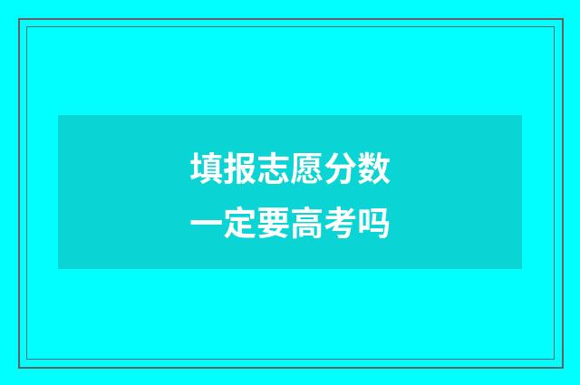 填报志愿分数一定要高考吗