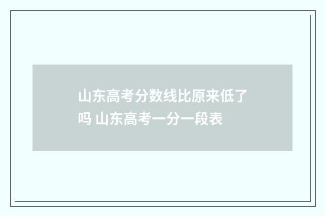 山东高考分数线比原来低了吗 山东高考一分一段表