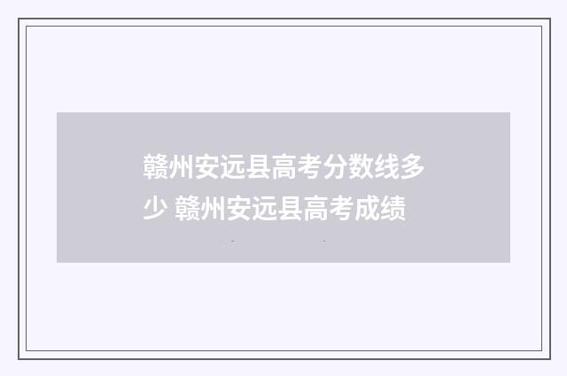 赣州安远县高考分数线多少 赣州安远县高考成绩