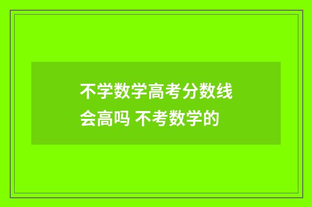 不学数学高考分数线会高吗 不考数学的