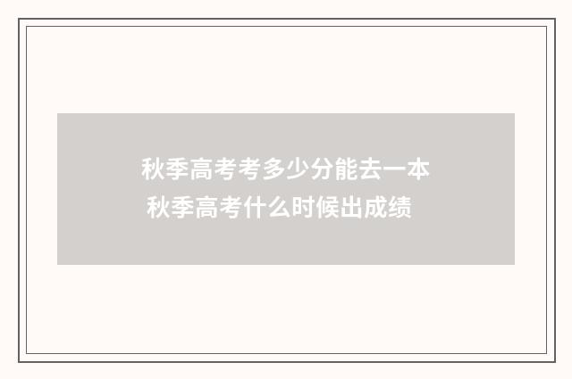 秋季高考考多少分能去一本 秋季高考什么时候出成绩
