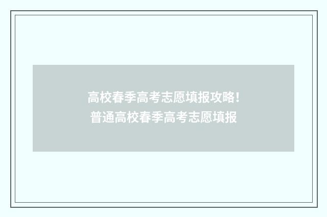 高校春季高考志愿填报攻略！ 普通高校春季高考志愿填报