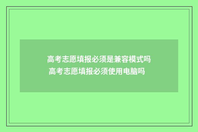 高考志愿填报必须是兼容模式吗 高考志愿填报必须使用电脑吗