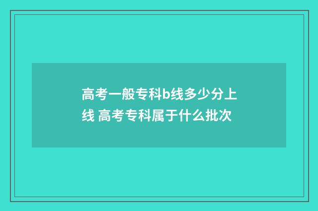 高考一般专科b线多少分上线 高考专科属于什么批次