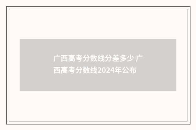 广西高考分数线分差多少 广西高考分数线2024年公布
