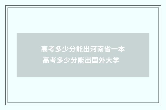 高考多少分能出河南省一本 高考多少分能出国外大学