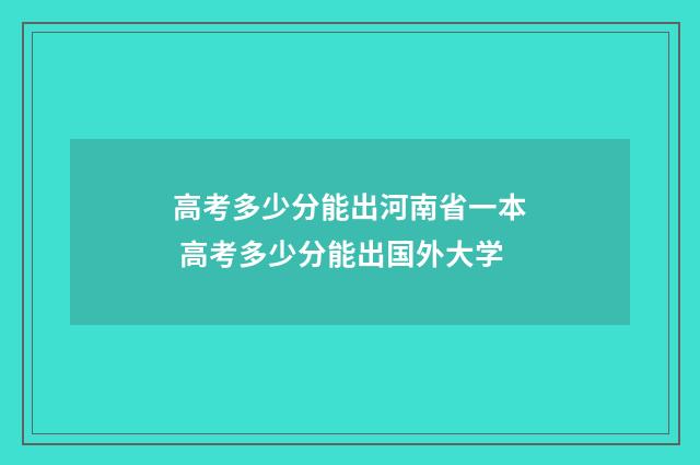 高考多少分能出河南省一本 高考多少分能出国外大学