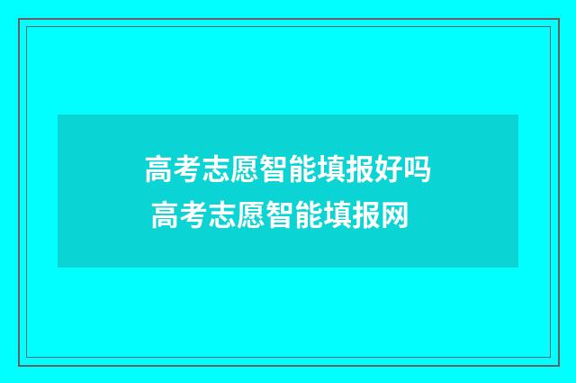 高考志愿智能填报好吗 高考志愿智能填报网