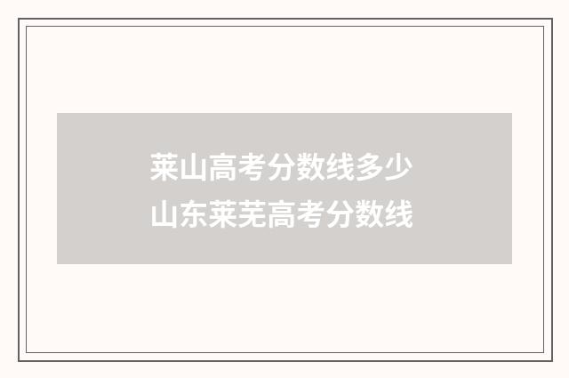 莱山高考分数线多少 山东莱芜高考分数线