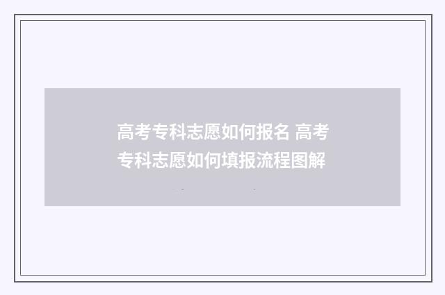 高考专科志愿如何报名 高考专科志愿如何填报流程图解