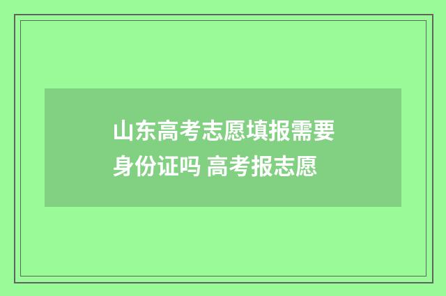 山东高考志愿填报需要身份证吗 高考报志愿
