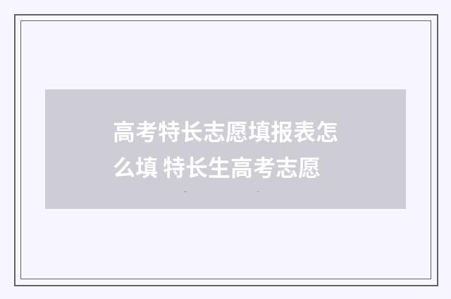 高考特长志愿填报表怎么填 特长生高考志愿