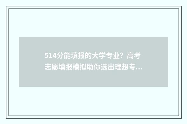 514分能填报的大学专业？高考志愿填报模拟助你选出理想专业 514分能填报的大专有哪些