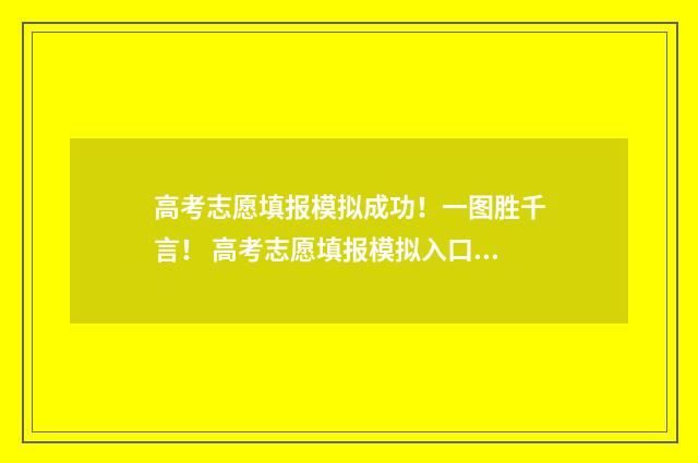 高考志愿填报模拟成功！一图胜千言！ 高考志愿填报模拟入口2024