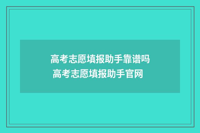高考志愿填报助手靠谱吗 高考志愿填报助手官网