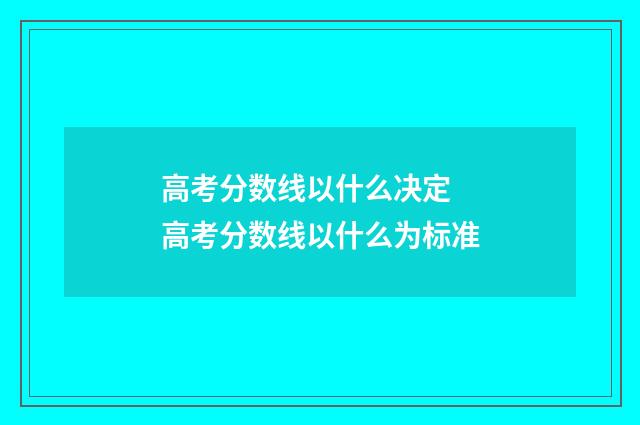 高考分数线以什么决定 高考分数线以什么为标准
