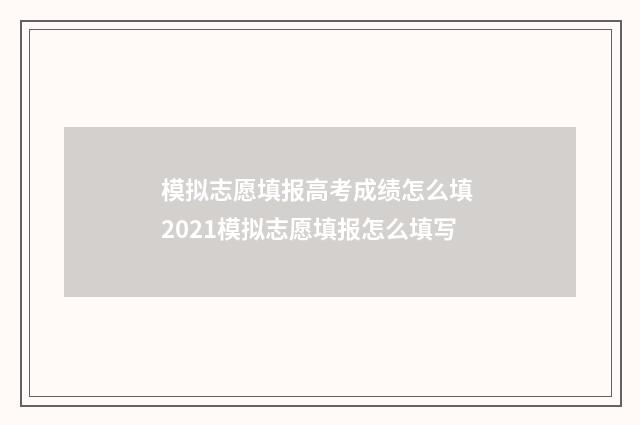 模拟志愿填报高考成绩怎么填 2021模拟志愿填报怎么填写