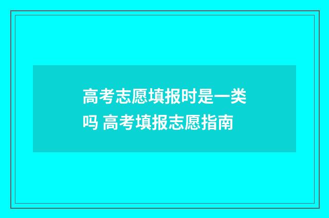 高考志愿填报时是一类吗 高考填报志愿指南