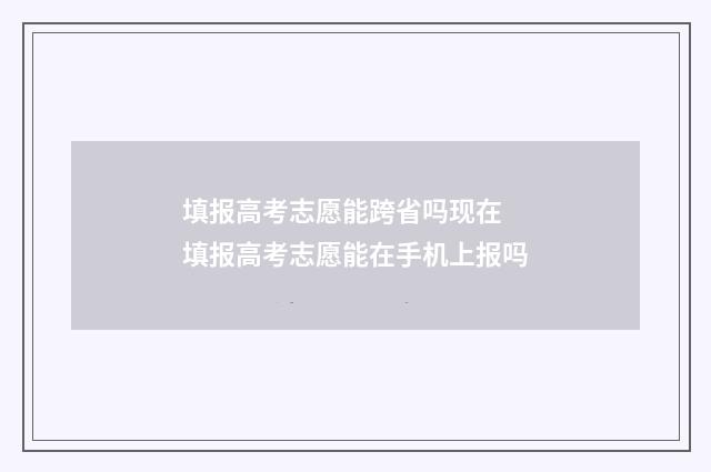 填报高考志愿能跨省吗现在 填报高考志愿能在手机上报吗