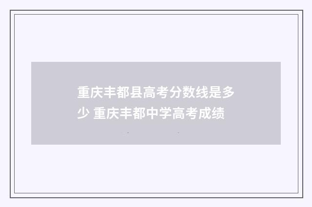 重庆丰都县高考分数线是多少 重庆丰都中学高考成绩