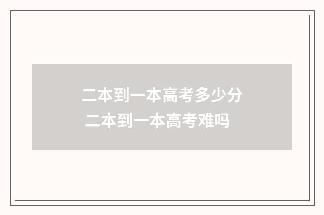 二本到一本高考多少分 二本到一本高考难吗