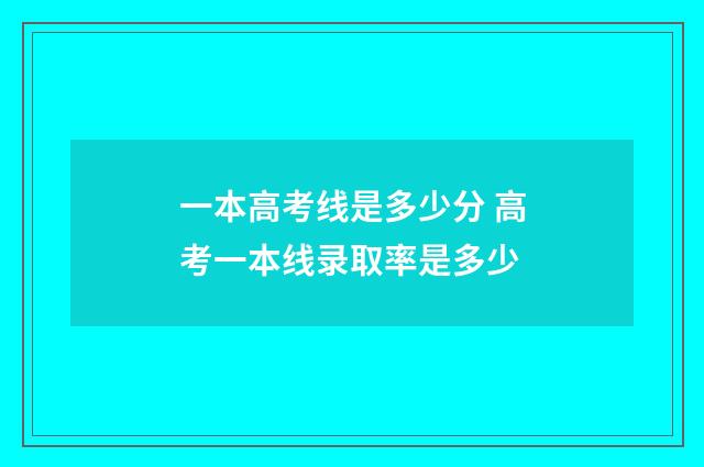 一本高考线是多少分 高考一本线录取率是多少