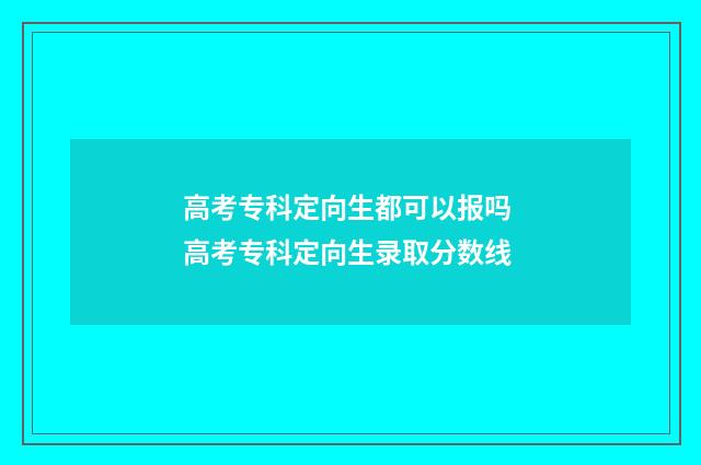 高考专科定向生都可以报吗 高考专科定向生录取分数线