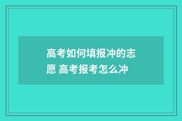高考如何填报冲的志愿 高考报考怎么冲
