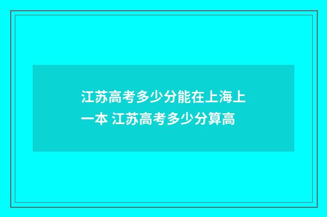 江苏高考多少分能在上海上一本 江苏高考多少分算高