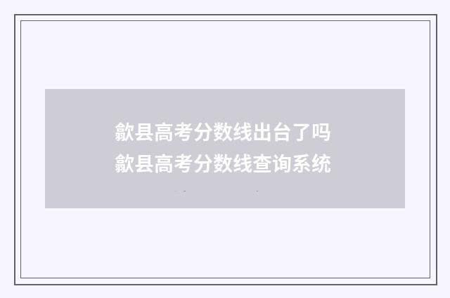 歙县高考分数线出台了吗 歙县高考分数线查询系统