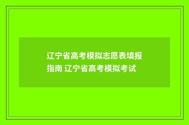 辽宁省高考模拟志愿表填报指南 辽宁省高考模拟考试