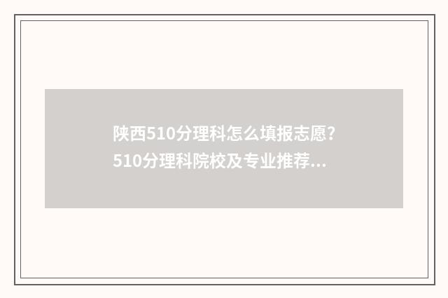 陕西510分理科怎么填报志愿?510分理科院校及专业推荐 陕西理科520分位次