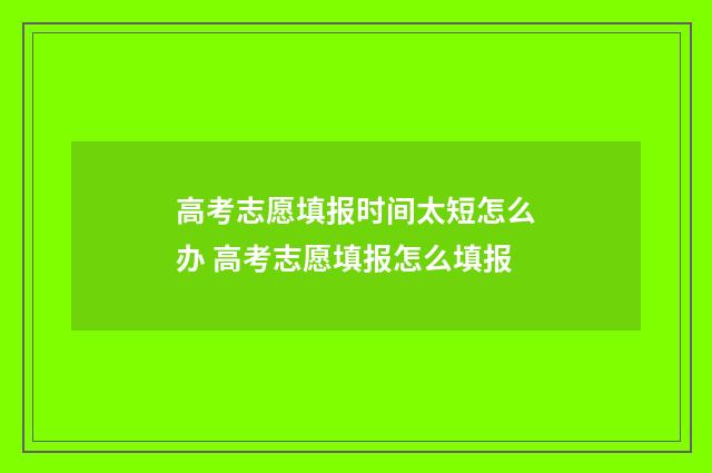 高考志愿填报时间太短怎么办 高考志愿填报怎么填报
