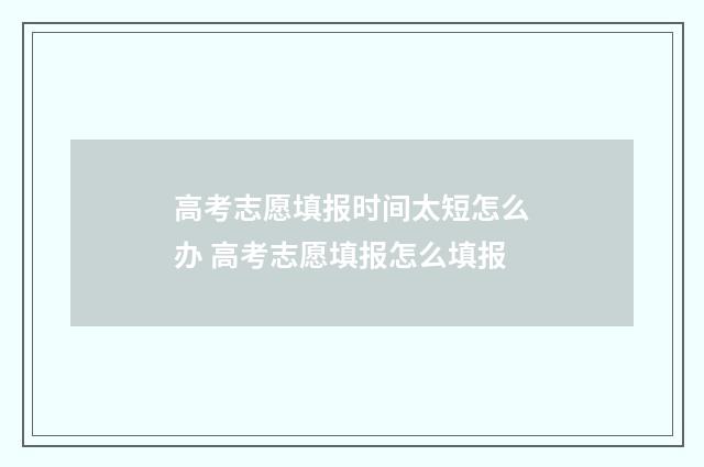 高考志愿填报时间太短怎么办 高考志愿填报怎么填报