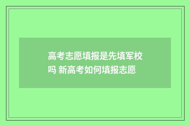 高考志愿填报是先填军校吗 新高考如何填报志愿