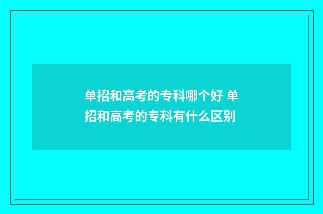 单招和高考的专科哪个好 单招和高考的专科有什么区别