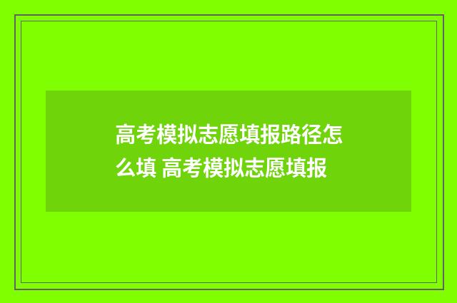 高考模拟志愿填报路径怎么填 高考模拟志愿填报