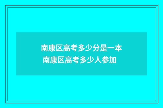 南康区高考多少分是一本 南康区高考多少人参加