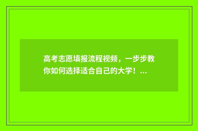 高考志愿填报流程视频，一步步教你如何选择适合自己的大学！ 如何填报高考志愿