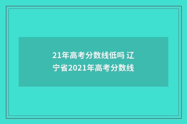 21年高考分数线低吗 辽宁省2021年高考分数线