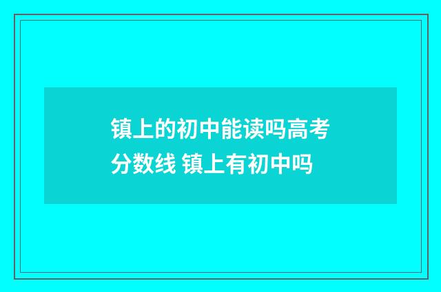 镇上的初中能读吗高考分数线 镇上有初中吗