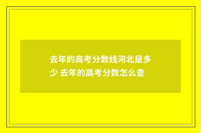 去年的高考分数线河北是多少 去年的高考分数怎么查