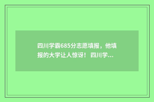 四川学霸685分志愿填报，他填报的大学让人惊讶！ 四川学霸多吗