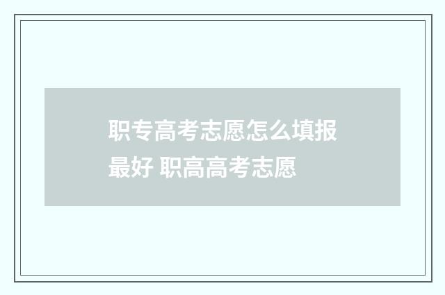职专高考志愿怎么填报最好 职高高考志愿