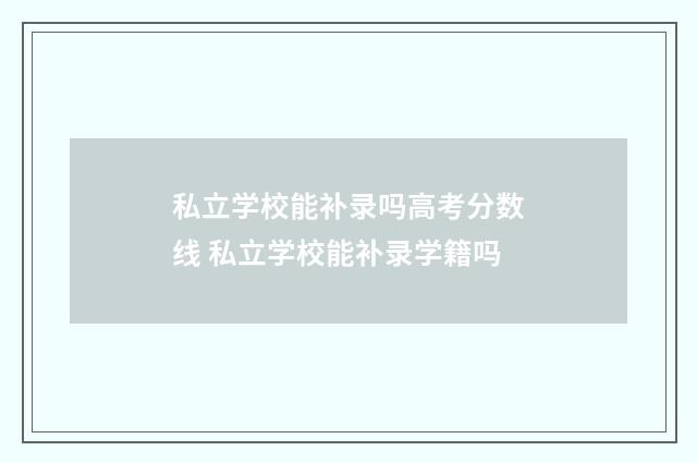 私立学校能补录吗高考分数线 私立学校能补录学籍吗