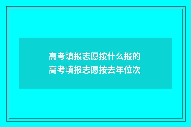 高考填报志愿按什么报的 高考填报志愿按去年位次